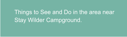 Things to See and Do in the area near Stay Wilder Campground.